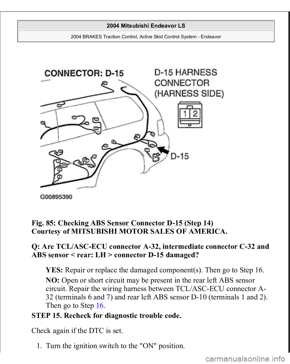 MITSUBISHI ENDEAVOR 2004 Service Owners Manual Fig. 85: Checking ABS Sensor Connector D
-15 (Step 14)
Courtesy of MITSUBISHI MOTOR SALES OF AMERICA.
Q: Are TCL/ASC-ECU connector A-32, intermediate connector C-32 and
ABS sensor < rear: LH > con MITSUBISHI ENDEAVOR 2004 Service Owners Manual Fig. 85: Checking ABS Sensor Connector D
-15 (Step 14)
Courtesy of MITSUBISHI MOTOR SALES OF AMERICA.
Q: Are TCL/ASC-ECU connector A-32, intermediate connector C-32 and
ABS sensor < rear: LH > con