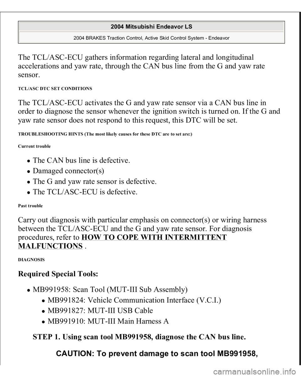MITSUBISHI ENDEAVOR 2004  Service Repair Manual The TCL/ASC-ECU gathers information regarding lateral and longitudinal 
accelerations and yaw rate, through the CAN bus line from the G and yaw rate 
sensor. TCL/ASC DTC SET CONDITIONS The TCL/ASC-ECU