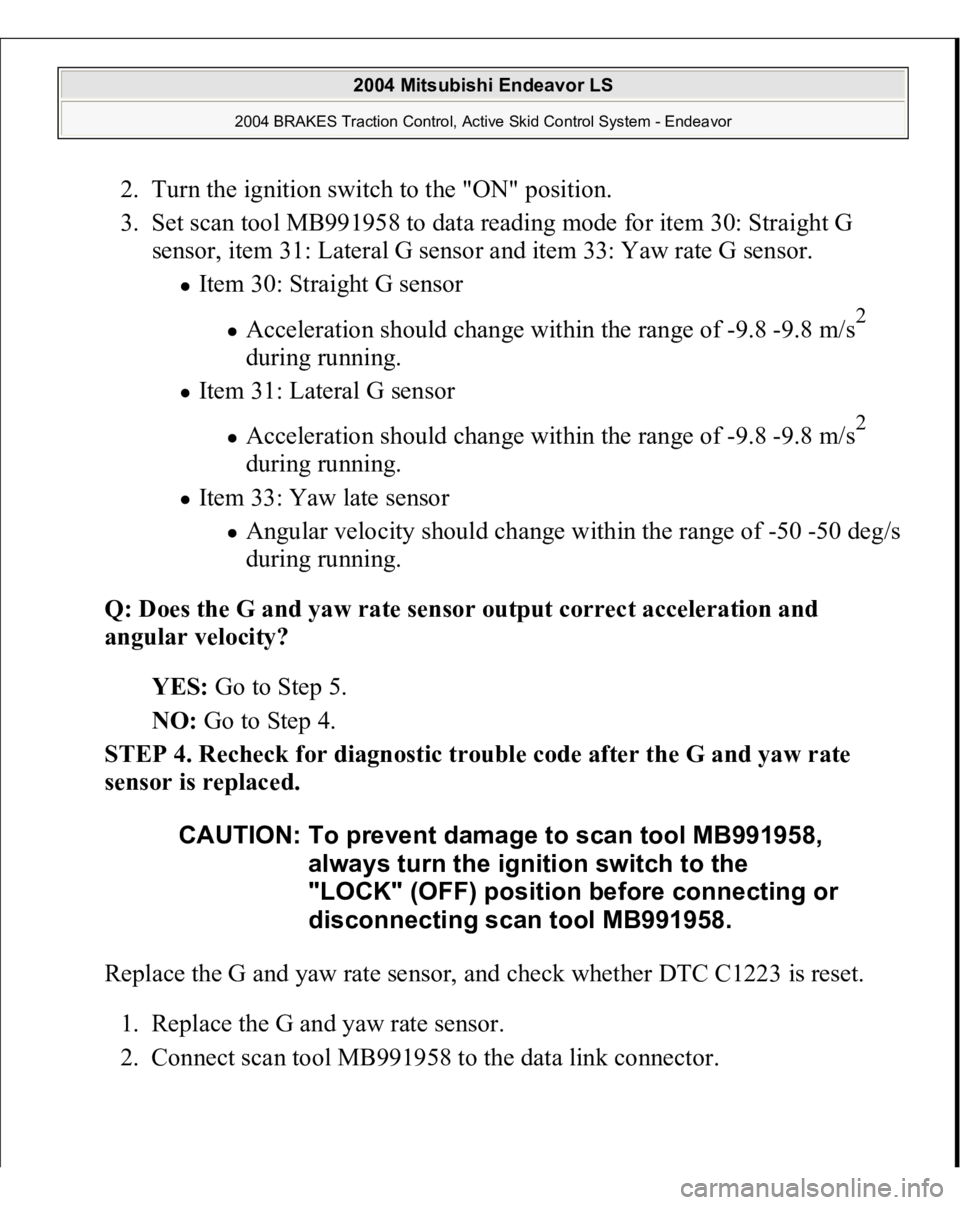 MITSUBISHI ENDEAVOR 2004  Service Repair Manual 2. Turn the ignition switch to the "ON" position.  
3. Set scan tool MB991958 to data reading mode for item 30: Straight G 
sensor, item 31: Lateral G sensor and item 33: Yaw rate G sensor. 
I