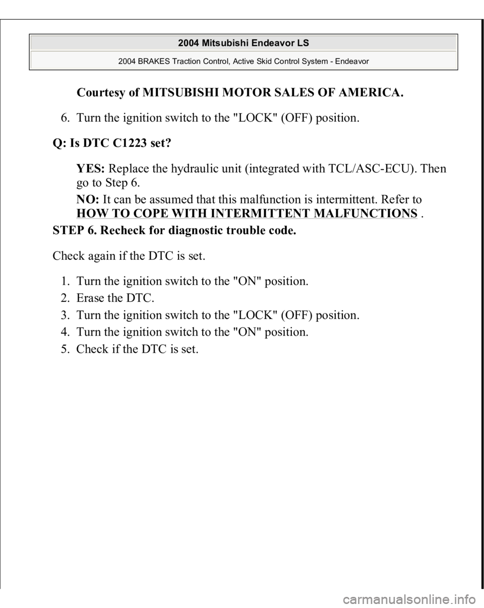 MITSUBISHI ENDEAVOR 2004  Service Repair Manual Courtesy of MITSUBISHI MOTOR SALES OF AMERICA
. 
6. Turn the ignition switch to the "LOCK" (OFF) position.  
Q: Is DTC C1223 set?  
YES: Replace the hydraulic unit (integrated with TCL/ASC-ECU