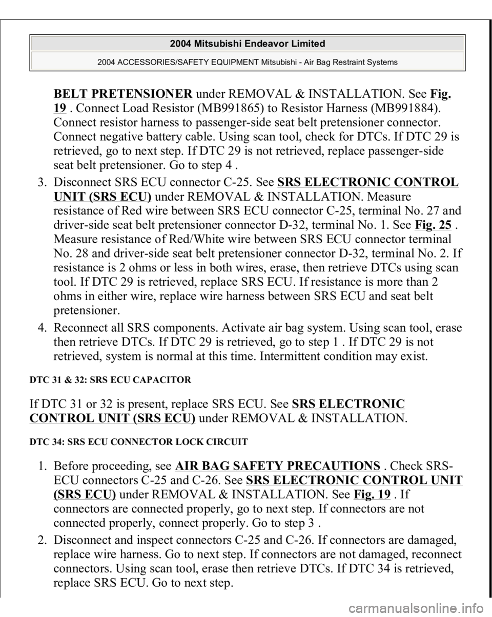 MITSUBISHI ENDEAVOR 2004 Service Repair Manual BELT PRETENSIONE
R under REMOVAL & INSTALLATION. See Fig.
19 . Connect Load Resistor (MB991865) to Resistor Harness (MB991884).
Connect resistor harness to passenger-side seat belt pretensioner conn MITSUBISHI ENDEAVOR 2004 Service Repair Manual BELT PRETENSIONE
R under REMOVAL & INSTALLATION. See Fig.
19 . Connect Load Resistor (MB991865) to Resistor Harness (MB991884).
Connect resistor harness to passenger-side seat belt pretensioner conn