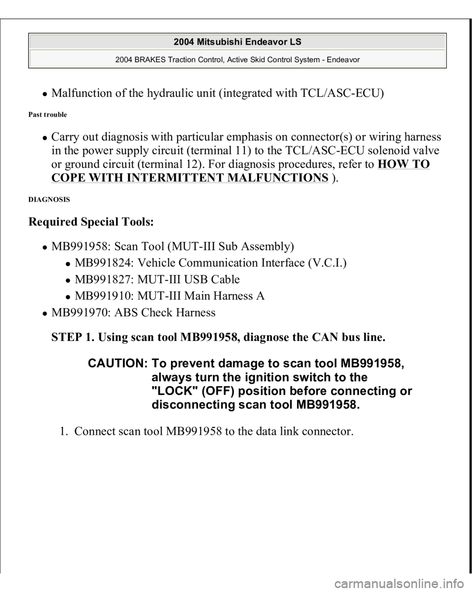 MITSUBISHI ENDEAVOR 2004  Service Repair Manual Malfunction of the hydraulic unit (integrated with TCL/ASC-ECU)  
Past trouble 
Carry out diagnosis with particular emphasis on connector(s) or wiring harness 
in the power supply circuit (terminal 11