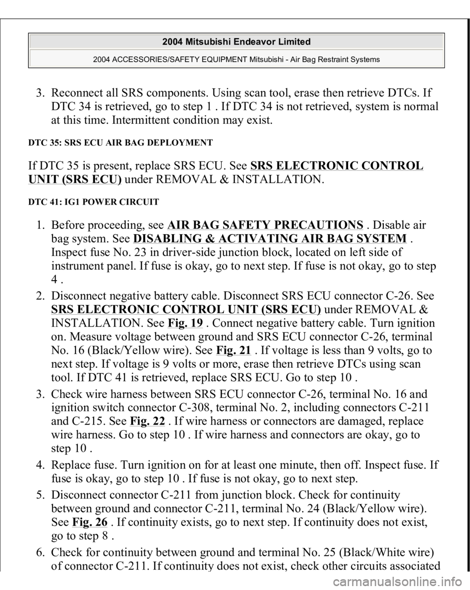 MITSUBISHI ENDEAVOR 2004 Service Repair Manual 3. Reconnect all SRS components. Using scan tool, erase then retrieve DTCs. If
DTC 34 is retrieved, go to step 1 . If DTC 34 is not retrieved, system is normal
at this time. Intermittent condition m MITSUBISHI ENDEAVOR 2004 Service Repair Manual 3. Reconnect all SRS components. Using scan tool, erase then retrieve DTCs. If
DTC 34 is retrieved, go to step 1 . If DTC 34 is not retrieved, system is normal
at this time. Intermittent condition m