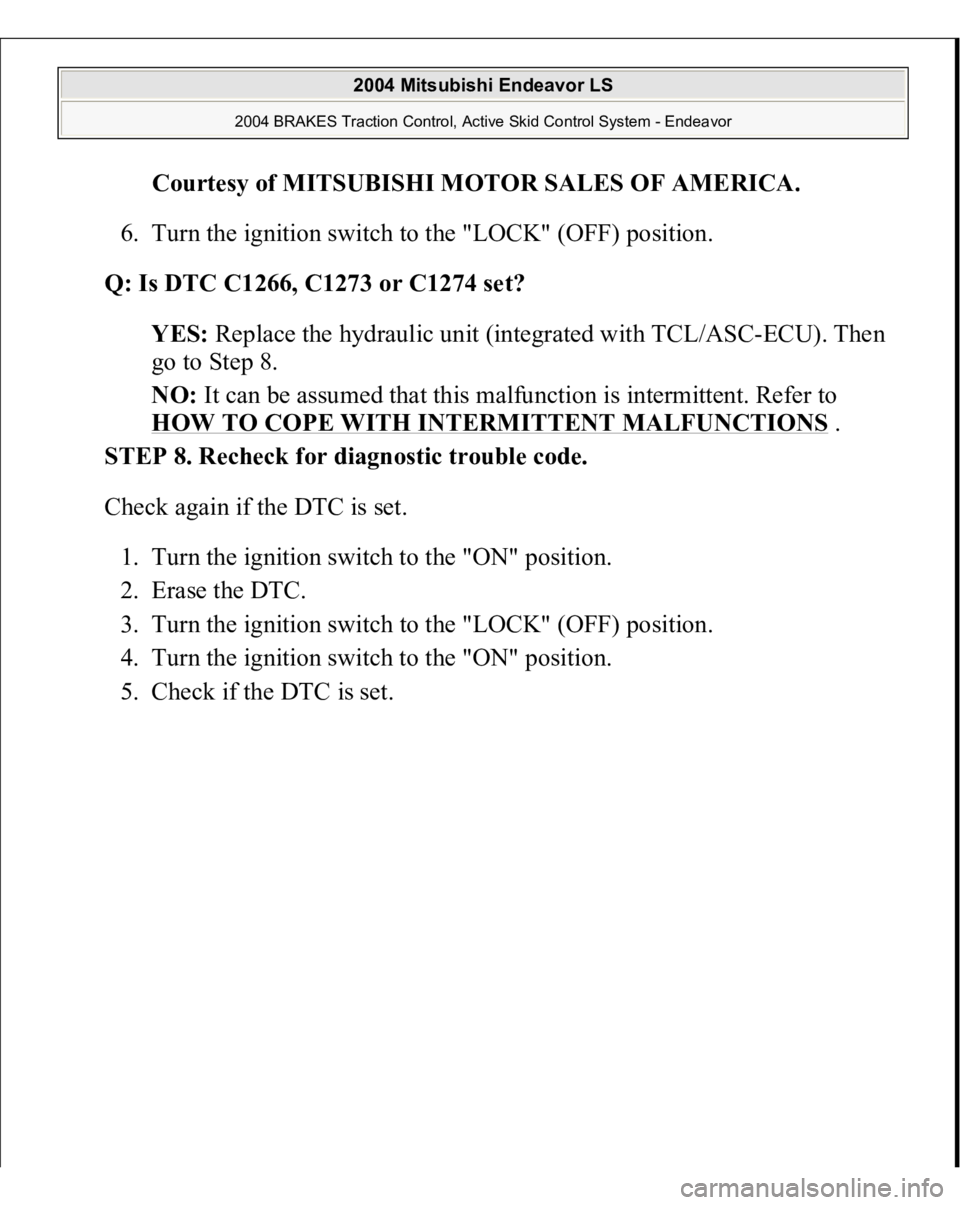 MITSUBISHI ENDEAVOR 2004  Service Repair Manual Courtesy of MITSUBISHI MOTOR SALES OF AMERICA
. 
6. Turn the ignition switch to the "LOCK" (OFF) position.  
Q: Is DTC C1266, C1273 or C1274 set?  
YES: Replace the hydraulic unit (integrated 