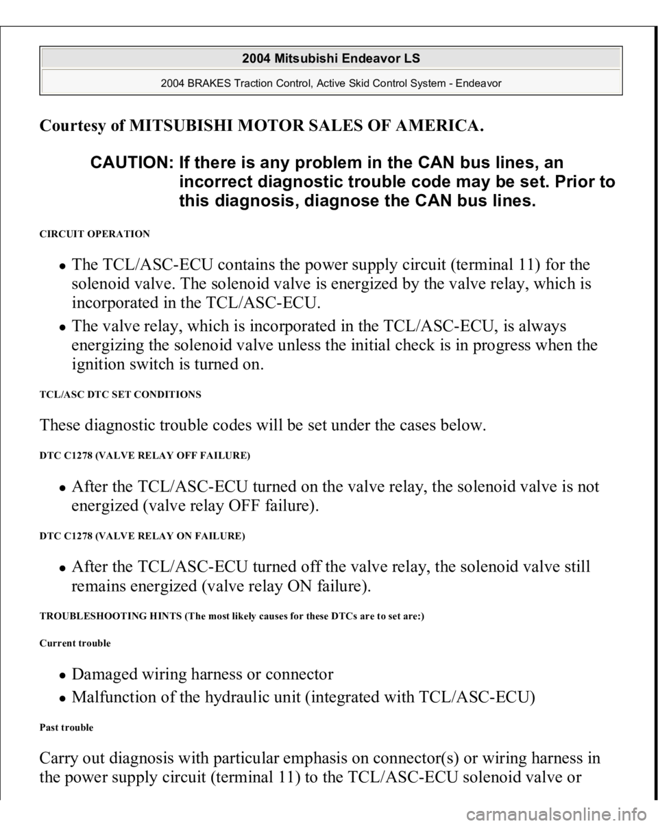 MITSUBISHI ENDEAVOR 2004 Service Repair Manual Courtesy of MITSUBISHI MOTOR SALES OF AMERICA
.
CIRCUIT OPERATION
The TCL/ASC-ECU contains the power supply circuit (terminal 11) for the
solenoid valve. The solenoid valve is energized by the valv MITSUBISHI ENDEAVOR 2004 Service Repair Manual Courtesy of MITSUBISHI MOTOR SALES OF AMERICA
.
CIRCUIT OPERATION
The TCL/ASC-ECU contains the power supply circuit (terminal 11) for the
solenoid valve. The solenoid valve is energized by the valv