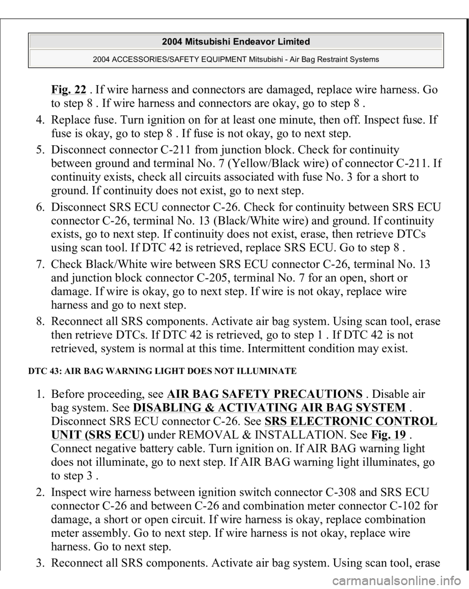 MITSUBISHI ENDEAVOR 2004 Service Repair Manual Fig. 22
. If wire harness and connectors are damaged, replace wire harness. Go
to step 8 . If wire harness and connectors are okay, go to step 8 .
4. Replace fuse. Turn ignition on for at least on MITSUBISHI ENDEAVOR 2004 Service Repair Manual Fig. 22
. If wire harness and connectors are damaged, replace wire harness. Go
to step 8 . If wire harness and connectors are okay, go to step 8 .
4. Replace fuse. Turn ignition on for at least on