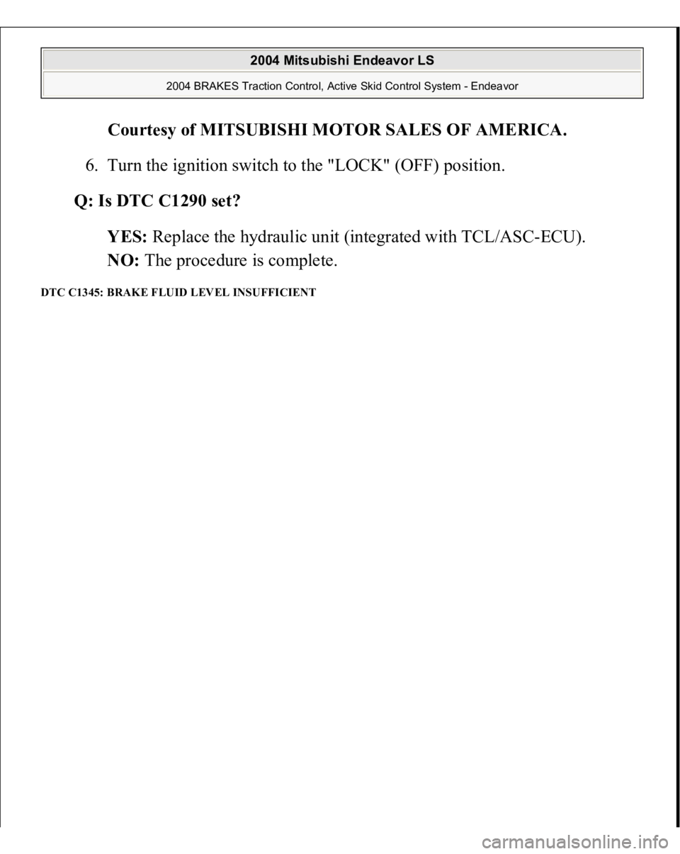 MITSUBISHI ENDEAVOR 2004  Service Repair Manual Courtesy of MITSUBISHI MOTOR SALES OF AMERICA
. 
6. Turn the ignition switch to the "LOCK" (OFF) position.  
Q: Is DTC C1290 set?  
YES: Replace the hydraulic unit (integrated with TCL/ASC-ECU