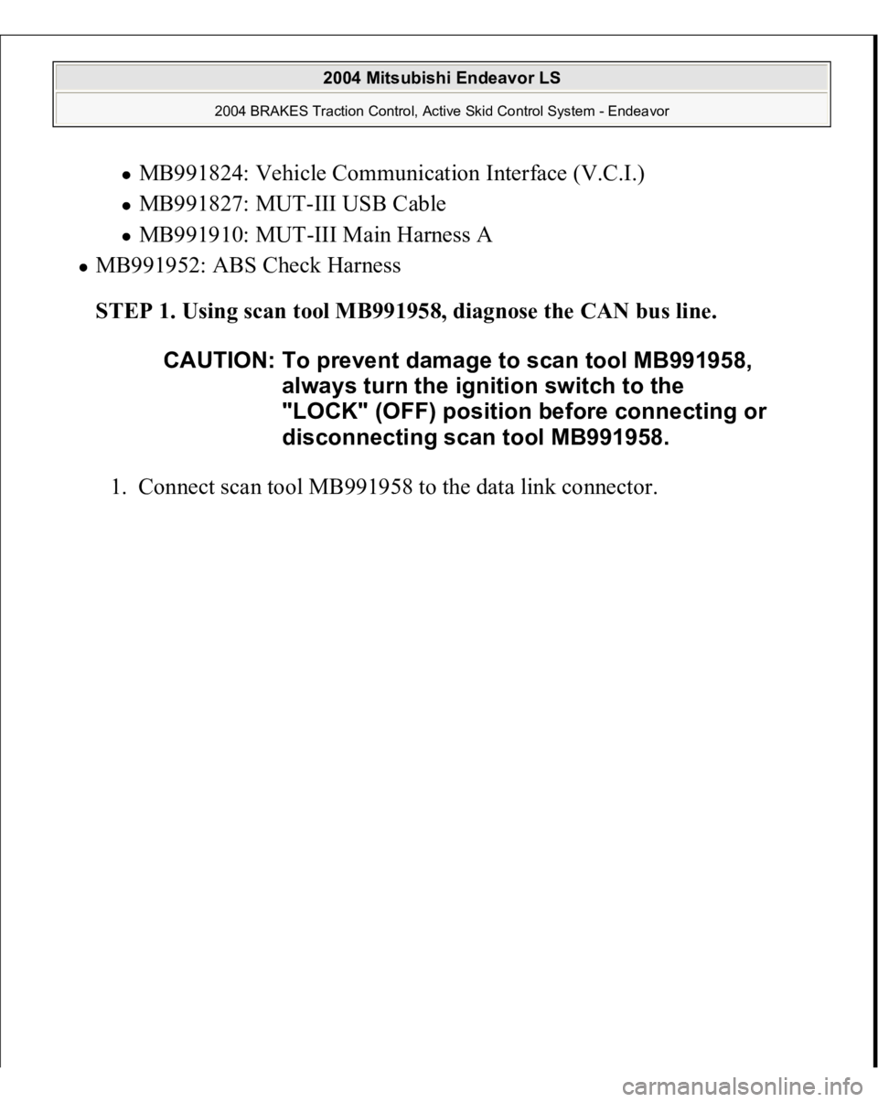 MITSUBISHI ENDEAVOR 2004  Service Repair Manual MB991824: Vehicle Communication Interface (V.C.I.)  MB991827: MUT-III USB Cable  MB991910: MUT-III Main Harness A  
MB991952: ABS Check Harness  
STEP 1. Using scan tool MB991958, diagnose the CAN bus