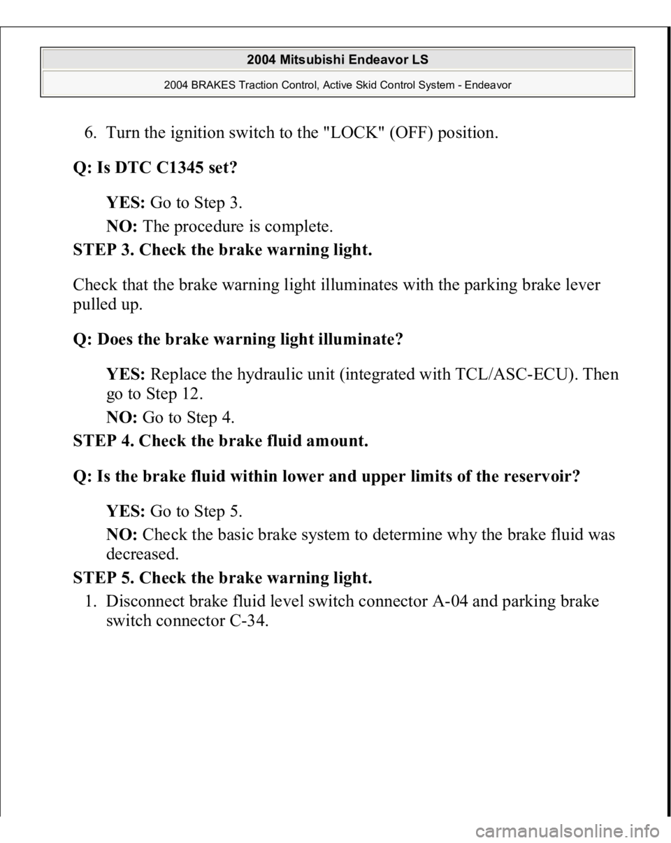 MITSUBISHI ENDEAVOR 2004  Service Repair Manual 6. Turn the ignition switch to the "LOCK" (OFF) position.  
Q: Is DTC C1345 set?  
YES: Go to Step 3.  
NO: The procedure is complete.  
STEP 3. Check the brake warning light. 
Check that the 
