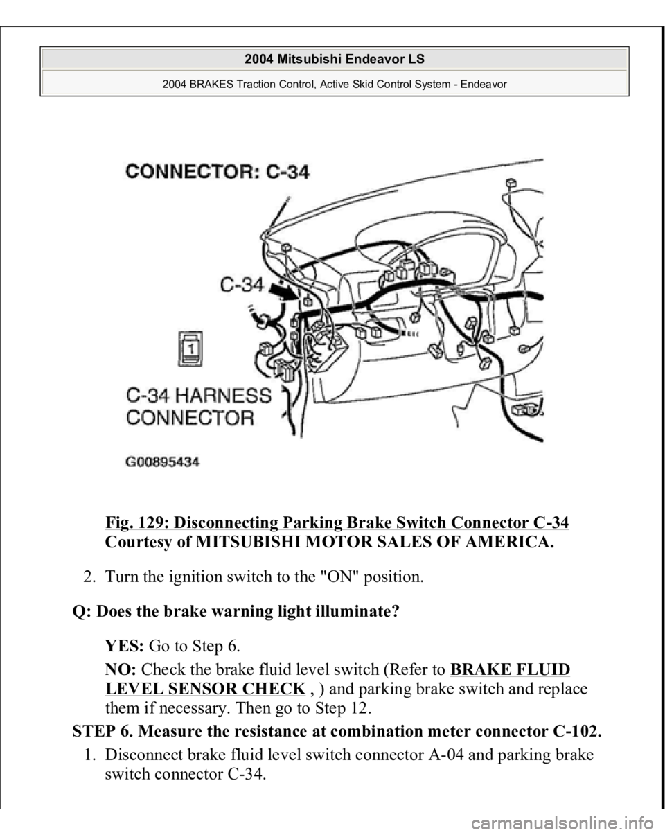 MITSUBISHI ENDEAVOR 2004  Service Repair Manual Fig. 129: Disconnecting Parking Brake Switch Connector C
-34 
Courtesy of MITSUBISHI MOTOR SALES OF AMERICA. 
2. Turn the ignition switch to the "ON" position.  
Q: Does the brake warning ligh