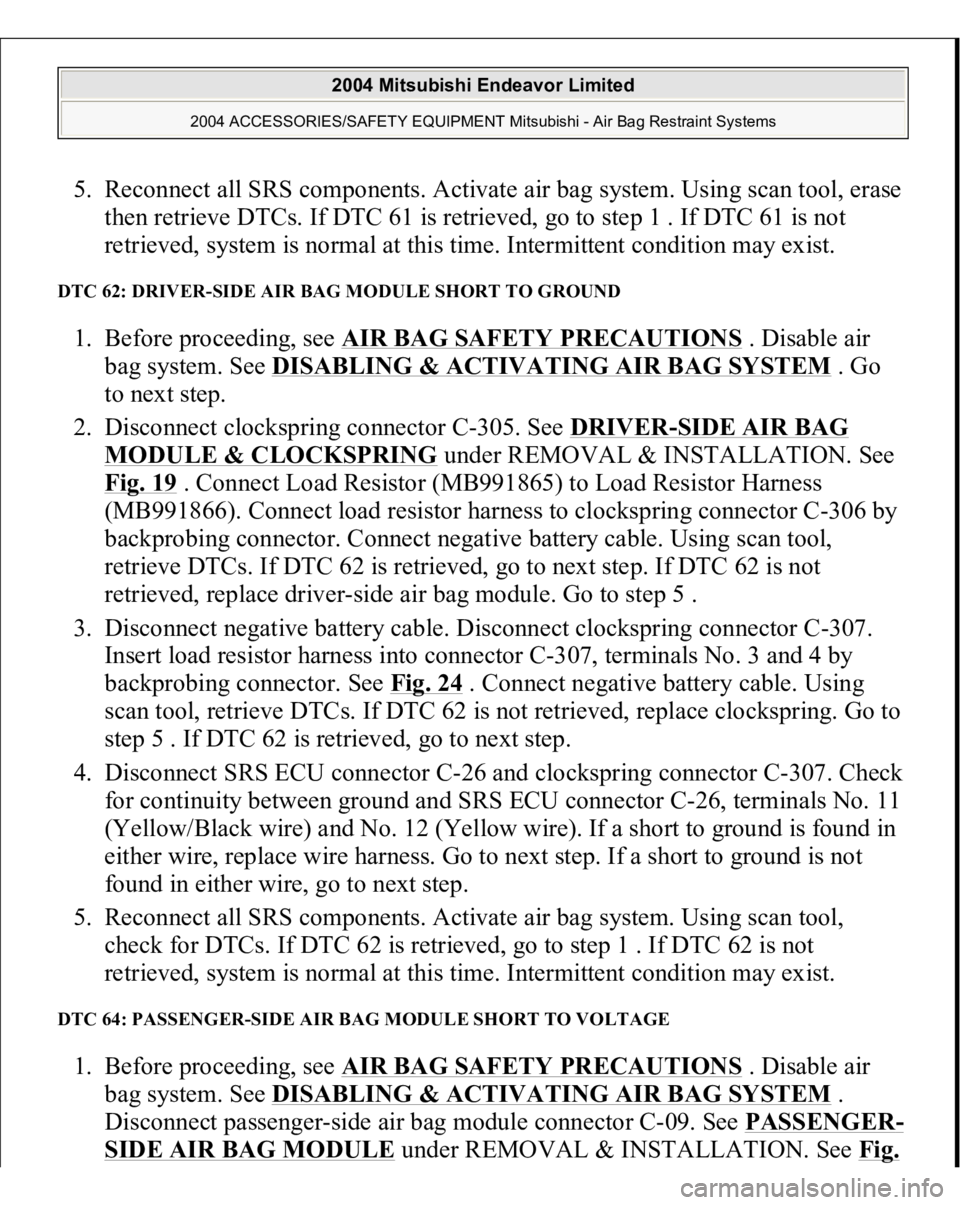 MITSUBISHI ENDEAVOR 2004 Service Repair Manual 5. Reconnect all SRS components. Activate air bag system. Using scan tool, erase
then retrieve DTCs. If DTC 61 is retrieved, go to step 1 . If DTC 61 is not
retrieved, system is normal at this time. MITSUBISHI ENDEAVOR 2004 Service Repair Manual 5. Reconnect all SRS components. Activate air bag system. Using scan tool, erase
then retrieve DTCs. If DTC 61 is retrieved, go to step 1 . If DTC 61 is not
retrieved, system is normal at this time.