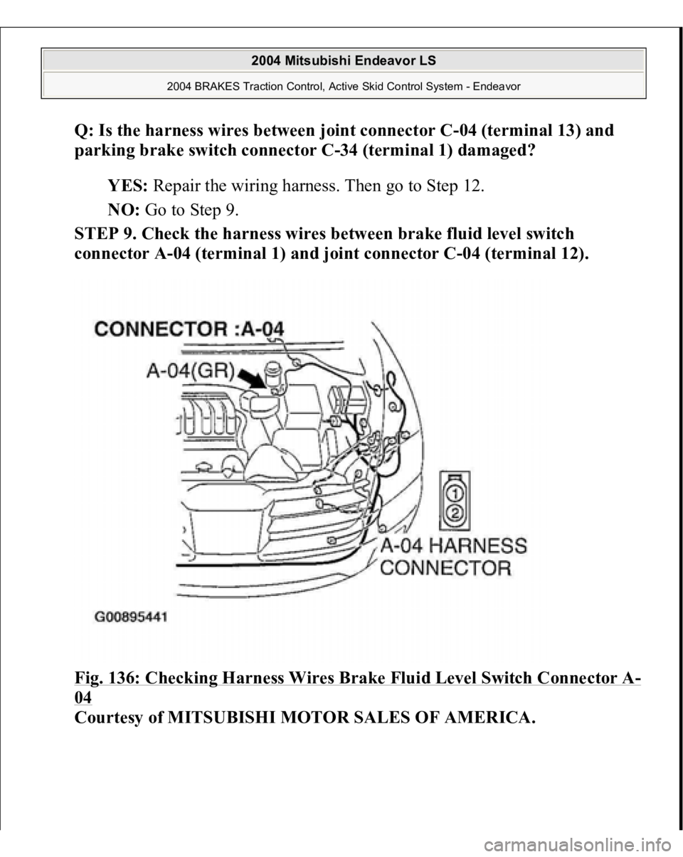MITSUBISHI ENDEAVOR 2004  Service Repair Manual Q: Is the harness wires between joint connector C-04 (terminal 13) and 
parking brake switch connector C-34 (terminal 1) damaged?  
YES: Repair the wiring harness. Then go to Step 12.  
NO: Go to Step