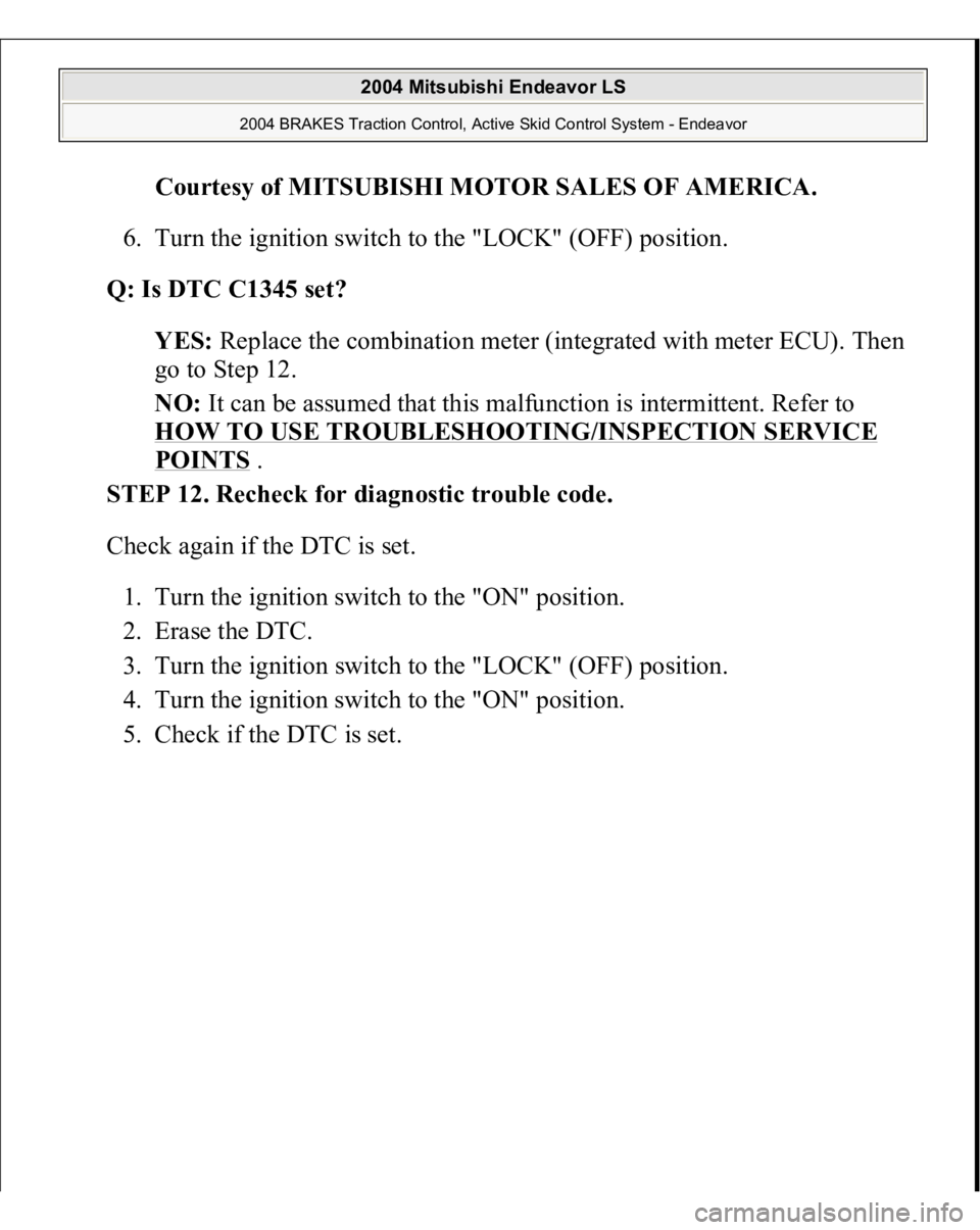 MITSUBISHI ENDEAVOR 2004  Service Repair Manual Courtesy of MITSUBISHI MOTOR SALES OF AMERICA
. 
6. Turn the ignition switch to the "LOCK" (OFF) position.  
Q: Is DTC C1345 set?  
YES: Replace the combination meter (integrated with meter EC
