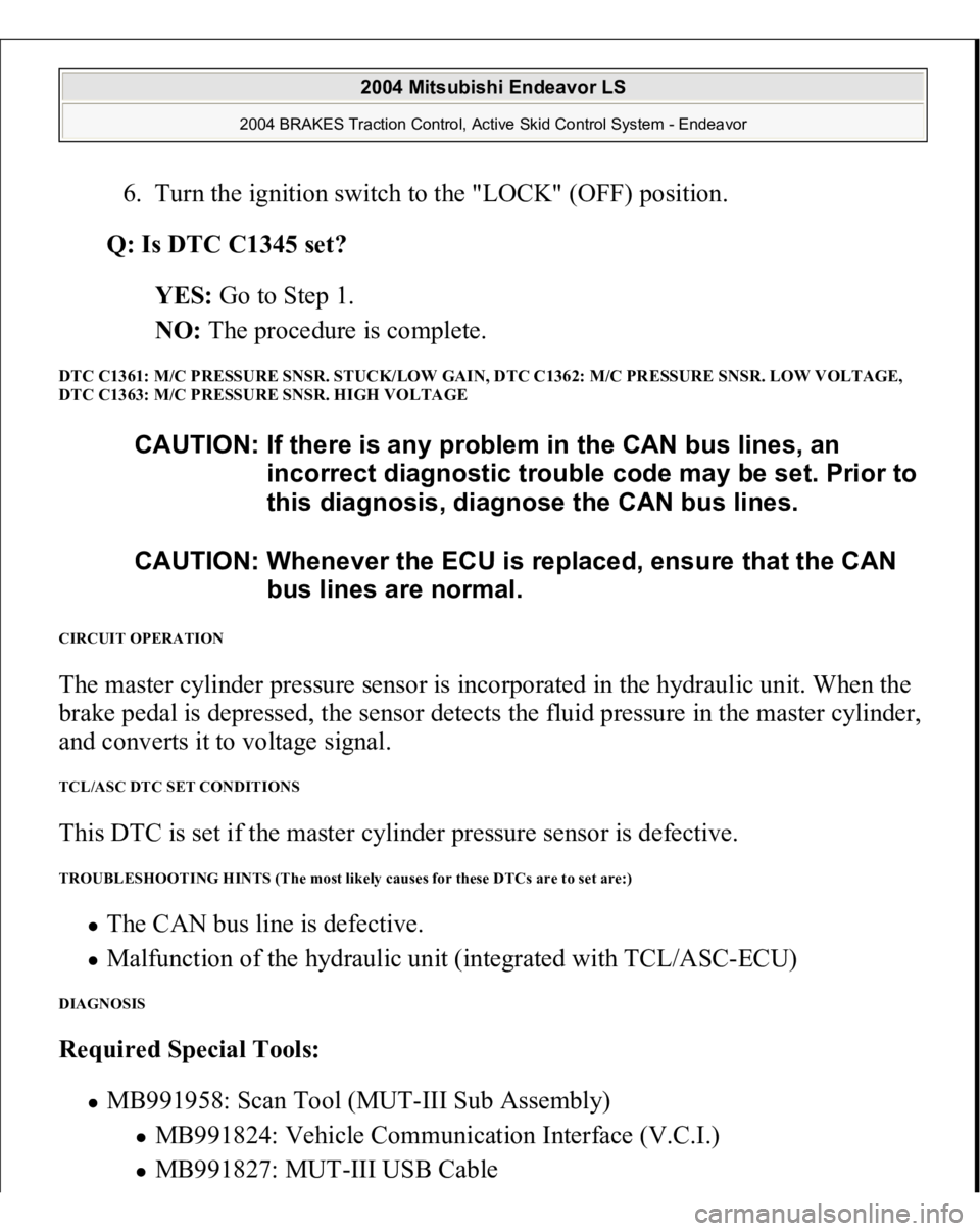 MITSUBISHI ENDEAVOR 2004 Service Repair Manual 6. Turn the ignition switch to the "LOCK" (OFF) position.
Q: Is DTC C1345 set?
YES: Go to Step 1.
NO: The procedure is complete.
DTC C1361: M/C PRESSURE SNSR. STUCK/LOW GAIN, DTC C1362 MITSUBISHI ENDEAVOR 2004 Service Repair Manual 6. Turn the ignition switch to the "LOCK" (OFF) position.
Q: Is DTC C1345 set?
YES: Go to Step 1.
NO: The procedure is complete.
DTC C1361: M/C PRESSURE SNSR. STUCK/LOW GAIN, DTC C1362
