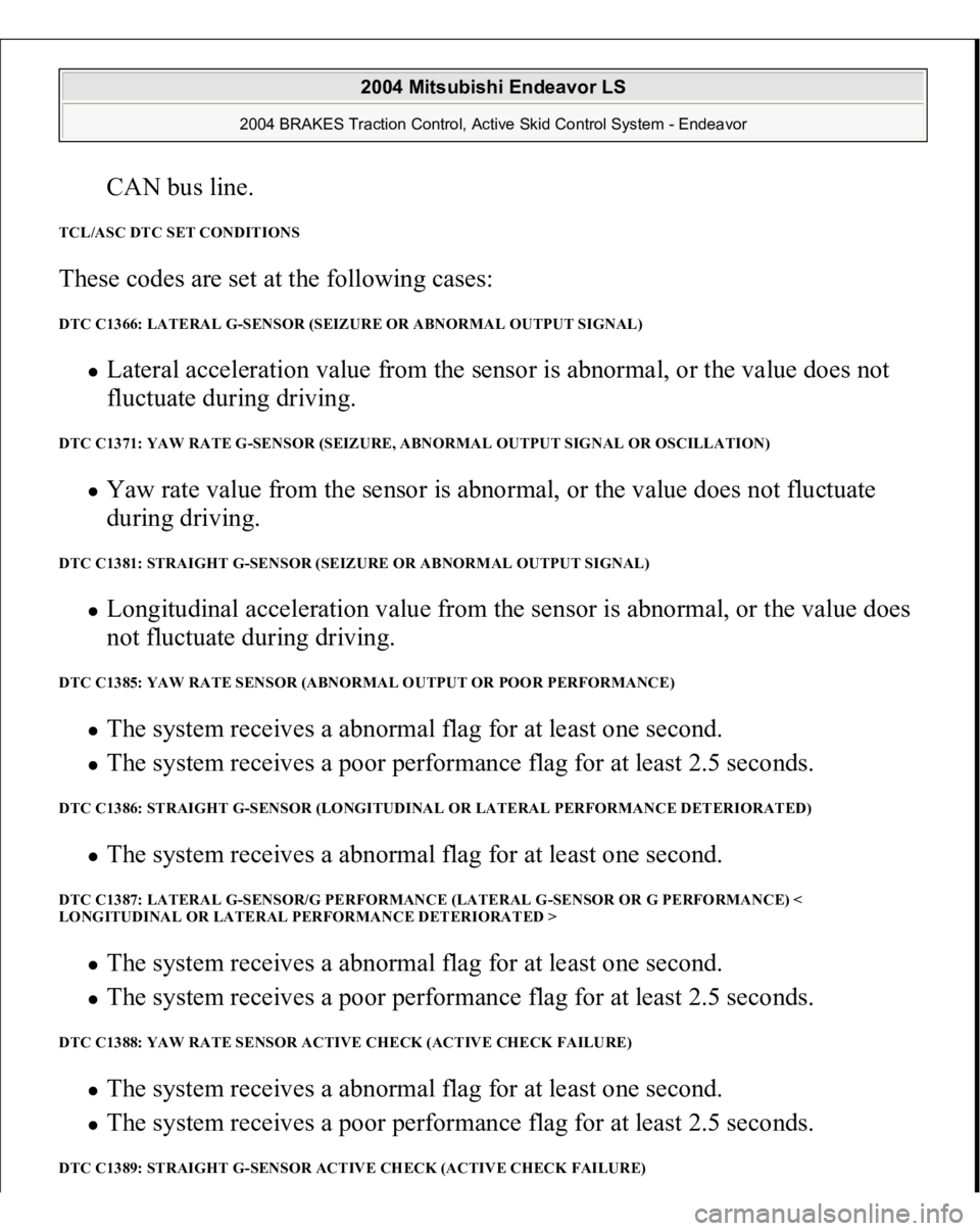 MITSUBISHI ENDEAVOR 2004 Service Repair Manual CAN bus line.
TCL/ASC DTC SET CONDITIONS These codes are set at the following cases: DTC C1366: LATERAL G-SENSOR (SEIZURE OR ABNORMAL OUTPUT SIGNAL)
Lateral acceleration value from the sensor is ab MITSUBISHI ENDEAVOR 2004 Service Repair Manual CAN bus line.
TCL/ASC DTC SET CONDITIONS These codes are set at the following cases: DTC C1366: LATERAL G-SENSOR (SEIZURE OR ABNORMAL OUTPUT SIGNAL)
Lateral acceleration value from the sensor is ab
