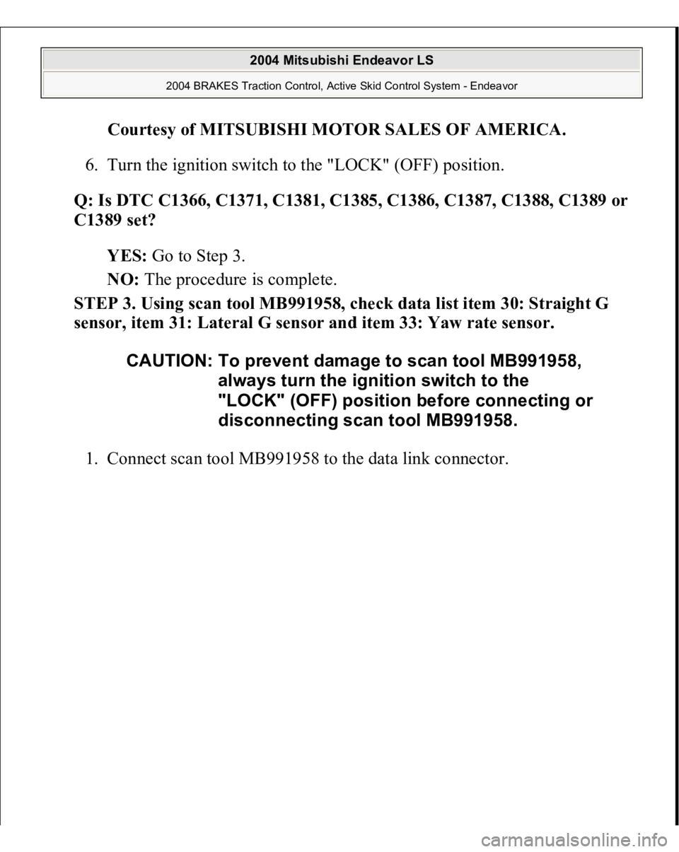 MITSUBISHI ENDEAVOR 2004  Service Repair Manual Courtesy of MITSUBISHI MOTOR SALES OF AMERICA
. 
6. Turn the ignition switch to the "LOCK" (OFF) position.  
Q: Is DTC C1366, C1371, C1381, C1385, C1386, C1387, C1388, C1389 or 
C1389 set?  
Y