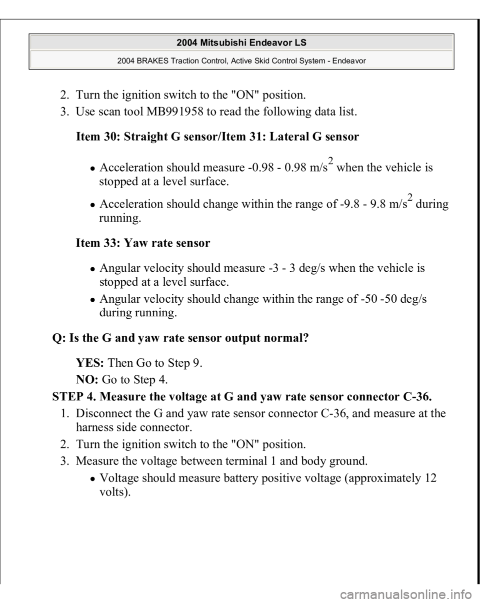 MITSUBISHI ENDEAVOR 2004 Service Repair Manual 2. Turn the ignition switch to the "ON" position.
3. Use scan tool MB991958 to read the following data list.
Item 30: Straight G sensor/Item 31: Lateral G sensor
Acceleration should measu MITSUBISHI ENDEAVOR 2004 Service Repair Manual 2. Turn the ignition switch to the "ON" position.
3. Use scan tool MB991958 to read the following data list.
Item 30: Straight G sensor/Item 31: Lateral G sensor
Acceleration should measu