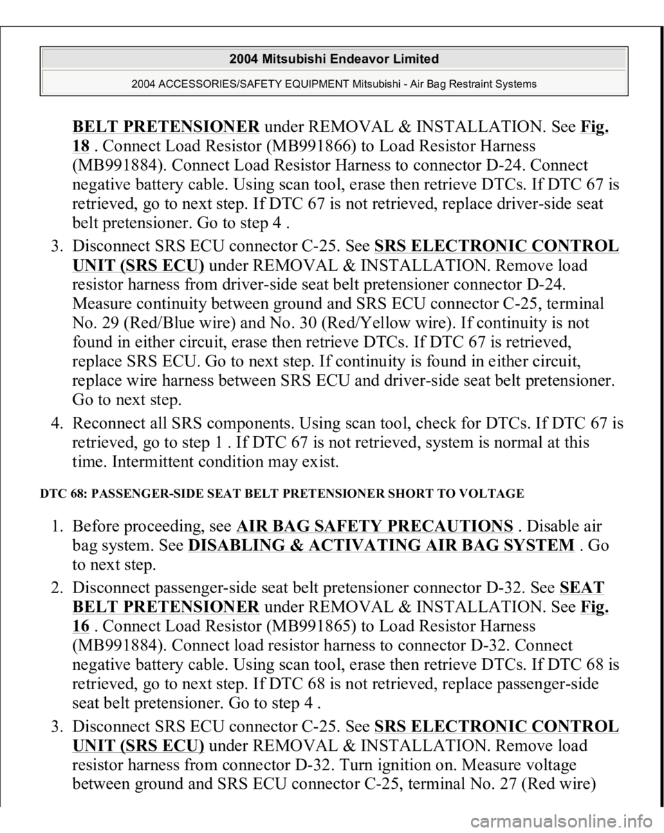 MITSUBISHI ENDEAVOR 2004 Service Repair Manual BELT PRETENSIONE
R under REMOVAL & INSTALLATION. See Fig.
18 . Connect Load Resistor (MB991866) to Load Resistor Harness
(MB991884). Connect Load Resistor Harness to connector D-24. Connect
negativ MITSUBISHI ENDEAVOR 2004 Service Repair Manual BELT PRETENSIONE
R under REMOVAL & INSTALLATION. See Fig.
18 . Connect Load Resistor (MB991866) to Load Resistor Harness
(MB991884). Connect Load Resistor Harness to connector D-24. Connect
negativ