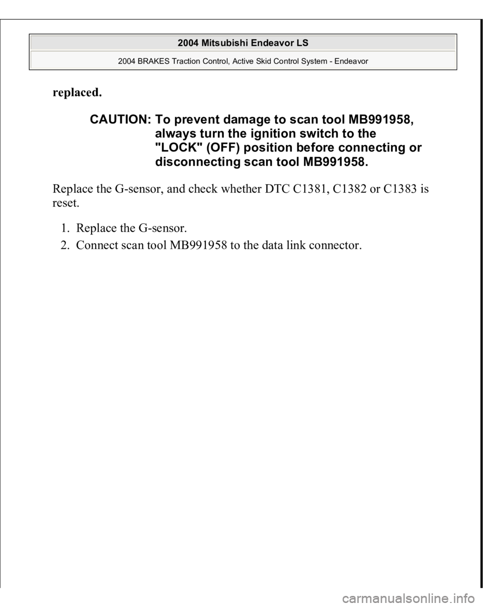 MITSUBISHI ENDEAVOR 2004  Service Repair Manual replaced
. 
Replace the G-sensor, and check whether DTC C1381, C1382 or C1383 is 
reset. 
1. Replace the G-sensor.  
2. Connect scan tool MB991958 to the data link connec
tor.  CAUTION: To prevent dam