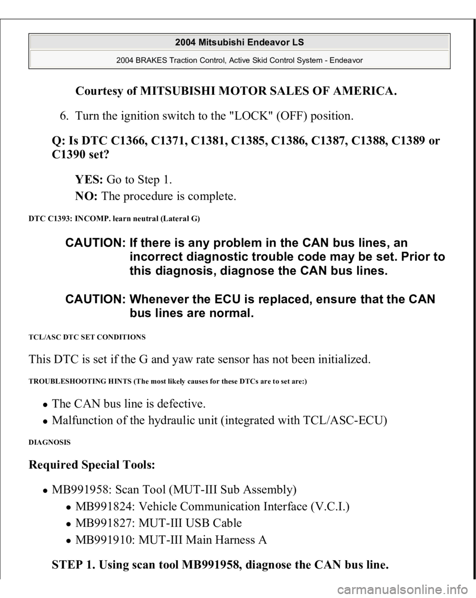 MITSUBISHI ENDEAVOR 2004 Service Repair Manual Courtesy of MITSUBISHI MOTOR SALES OF AMERICA
.
6. Turn the ignition switch to the "LOCK" (OFF) position.
Q: Is DTC C1366, C1371, C1381, C1385, C1386, C1387, C1388, C1389 or
C1390 set?
Y MITSUBISHI ENDEAVOR 2004 Service Repair Manual Courtesy of MITSUBISHI MOTOR SALES OF AMERICA
.
6. Turn the ignition switch to the "LOCK" (OFF) position.
Q: Is DTC C1366, C1371, C1381, C1385, C1386, C1387, C1388, C1389 or
C1390 set?
Y