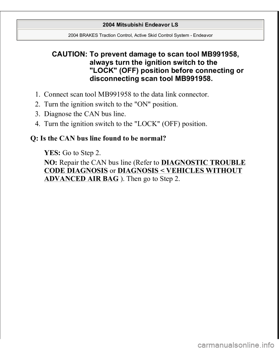 MITSUBISHI ENDEAVOR 2004  Service Repair Manual 1. Connect scan tool MB991958 to the data link connector.  
2. Turn the ignition switch to the "ON" position.  
3. Diagnose the CAN bus line.  
4. Turn the ignition switch to the "LOCK"