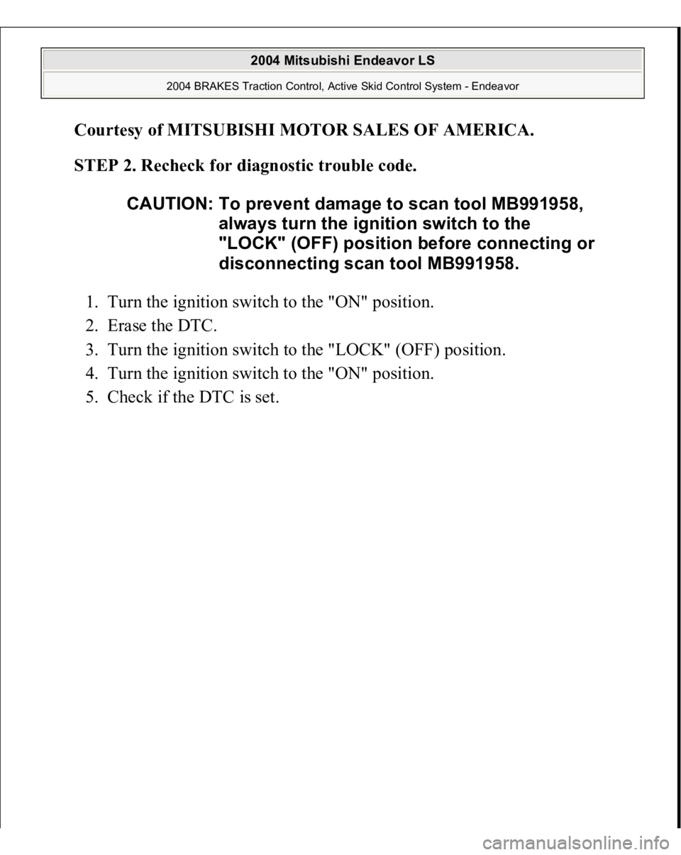 MITSUBISHI ENDEAVOR 2004  Service Repair Manual Courtesy of MITSUBISHI MOTOR SALES OF AMERICA
. 
STEP 2. Recheck for diagnostic trouble code. 
1. Turn the ignition switch to the "ON" position.  
2. Erase the DTC.  
3. Turn the ignition swit