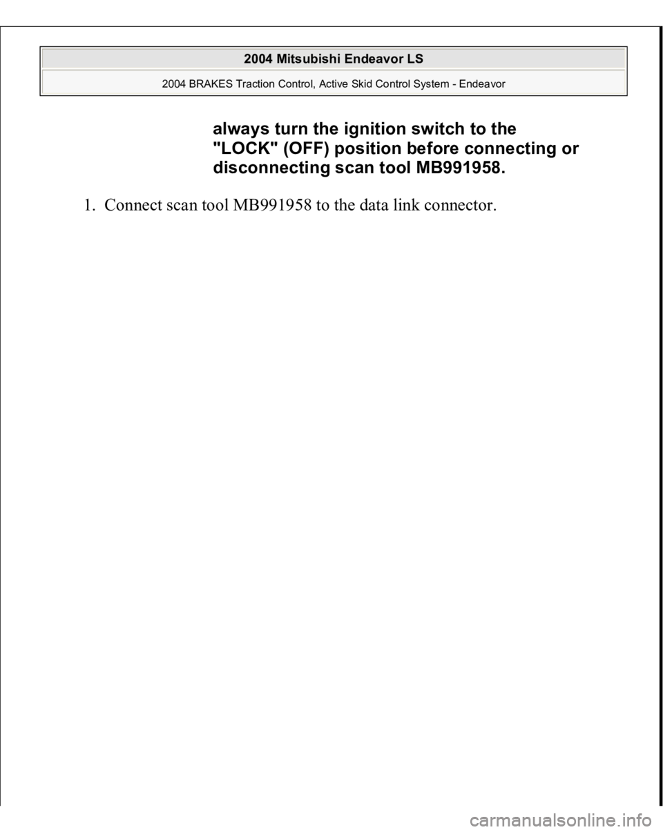 MITSUBISHI ENDEAVOR 2004  Service Repair Manual 1. Connect scan tool MB991958 to the data link connec
tor.  always turn the ignition switch to the 
"LOCK" (OFF) position before connecting or 
disconnecting scan tool MB991958.
 
2004 Mitsubi