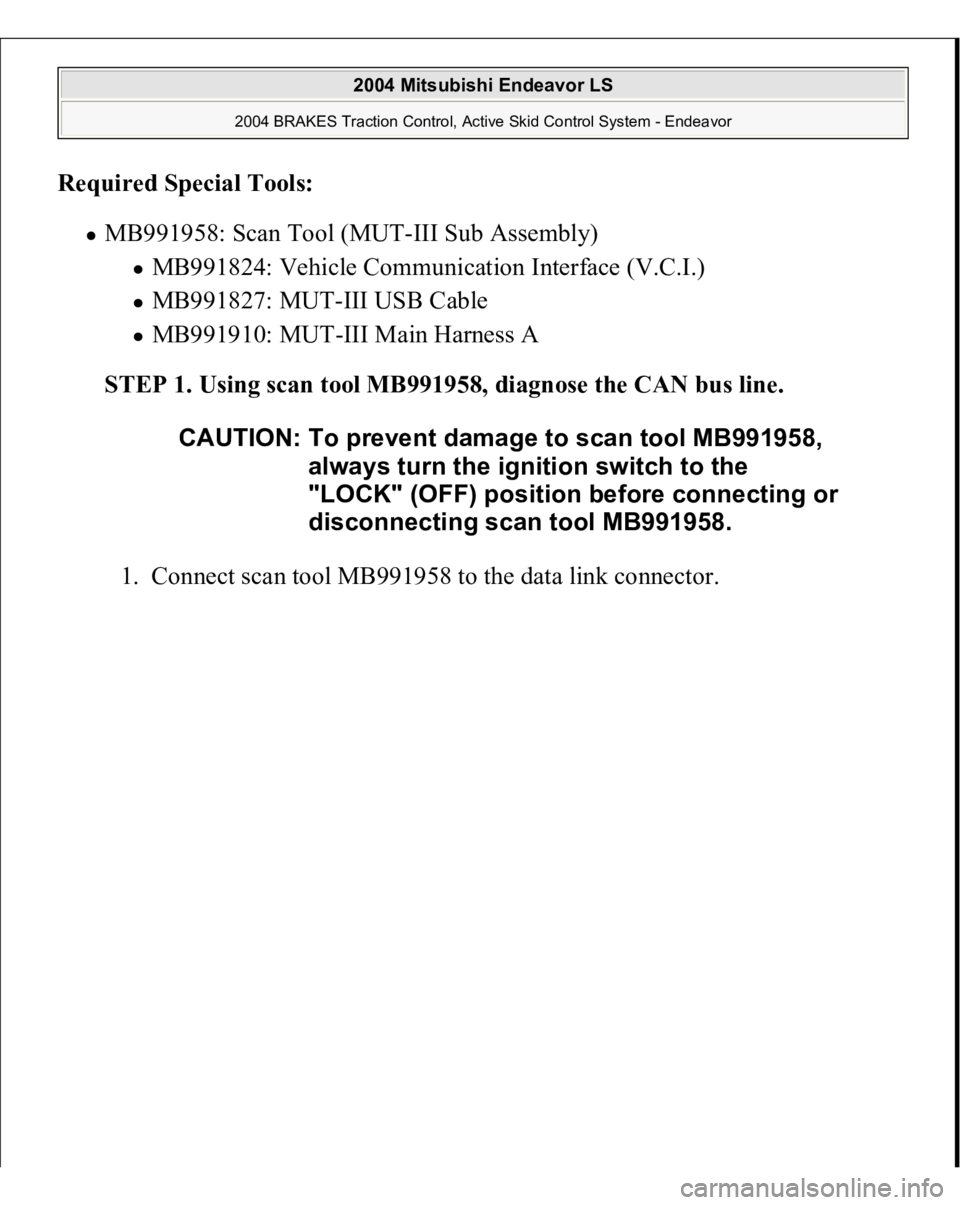MITSUBISHI ENDEAVOR 2004  Service Repair Manual Required Special Tools:  
MB991958: Scan Tool (MUT-III Sub Assembly) 
MB991824: Vehicle Communication Interface (V.C.I.)  MB991827: MUT-III USB Cable  MB991910: MUT-III Main Harness A  
STEP 1. Using 