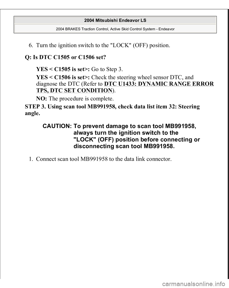 MITSUBISHI ENDEAVOR 2004  Service Repair Manual 6. Turn the ignition switch to the "LOCK" (OFF) position.  
Q: Is DTC C1505 or C1506 set?  
YES < C1505 is set>: Go to Step 3.  
YES < C1506 is set>: Check the steering wheel sensor DTC, and 
