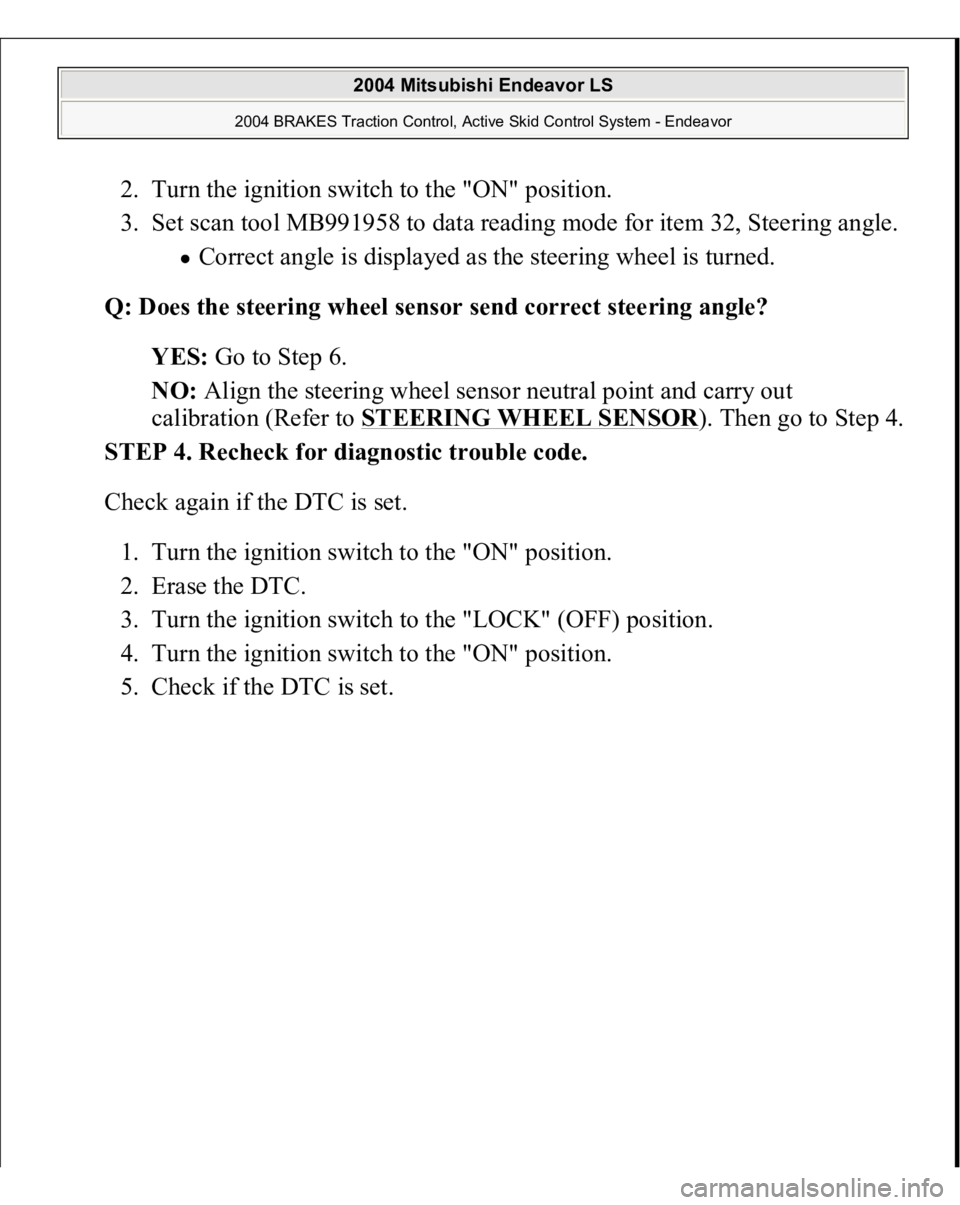 MITSUBISHI ENDEAVOR 2004  Service Repair Manual 2. Turn the ignition switch to the "ON" position.  
3. Set scan tool MB991958 to data reading mode for item 32, Steering angle. 
Correct angle is displayed as the steering wheel is turned.  
Q
