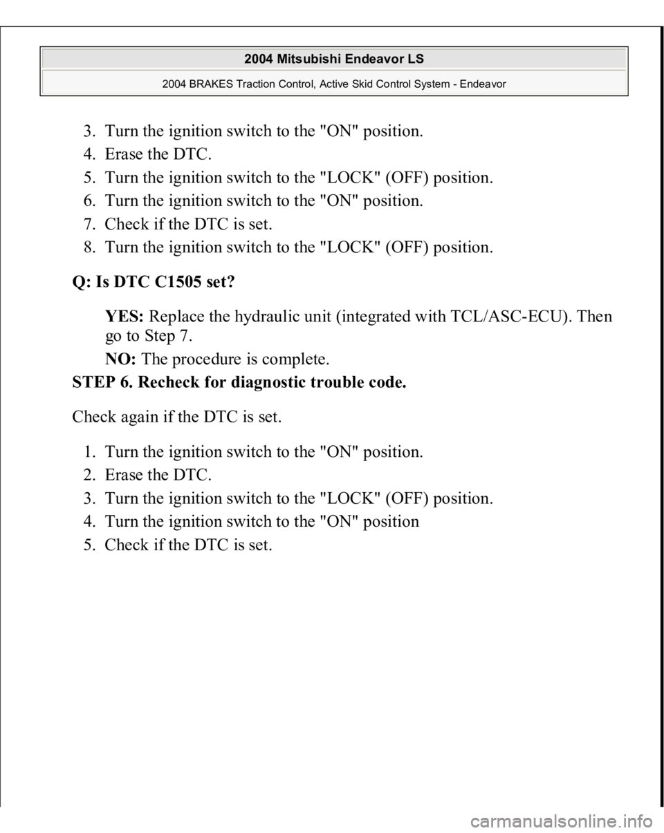 MITSUBISHI ENDEAVOR 2004  Service Repair Manual 3. Turn the ignition switch to the "ON" position.  
4. Erase the DTC.  
5. Turn the ignition switch to the "LOCK" (OFF) position.  
6. Turn the ignition switch to the "ON" posi