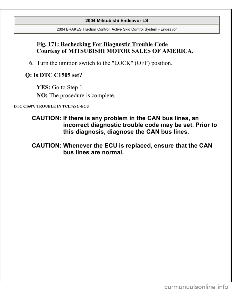 MITSUBISHI ENDEAVOR 2004  Service Repair Manual Fig. 171: Rechecking For Diagnostic Trouble Code
 
Courtesy of MITSUBISHI MOTOR SALES OF AMERICA. 
6. Turn the ignition switch to the "LOCK" (OFF) position.  
Q: Is DTC C1505 set?  
YES: Go to