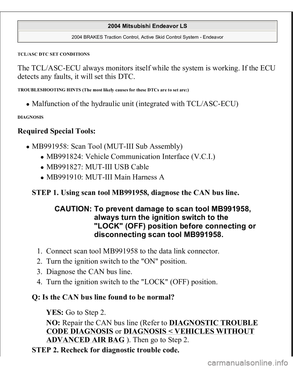 MITSUBISHI ENDEAVOR 2004 Service Repair Manual TCL/ASC DTC SET CONDITION
S
The TCL/ASC-ECU always monitors itself while the system is working. If the ECU
detects any faults, it will set this DTC. TROUBLESHOOTING HINTS (The most likely causes for MITSUBISHI ENDEAVOR 2004 Service Repair Manual TCL/ASC DTC SET CONDITION
S
The TCL/ASC-ECU always monitors itself while the system is working. If the ECU
detects any faults, it will set this DTC. TROUBLESHOOTING HINTS (The most likely causes for
