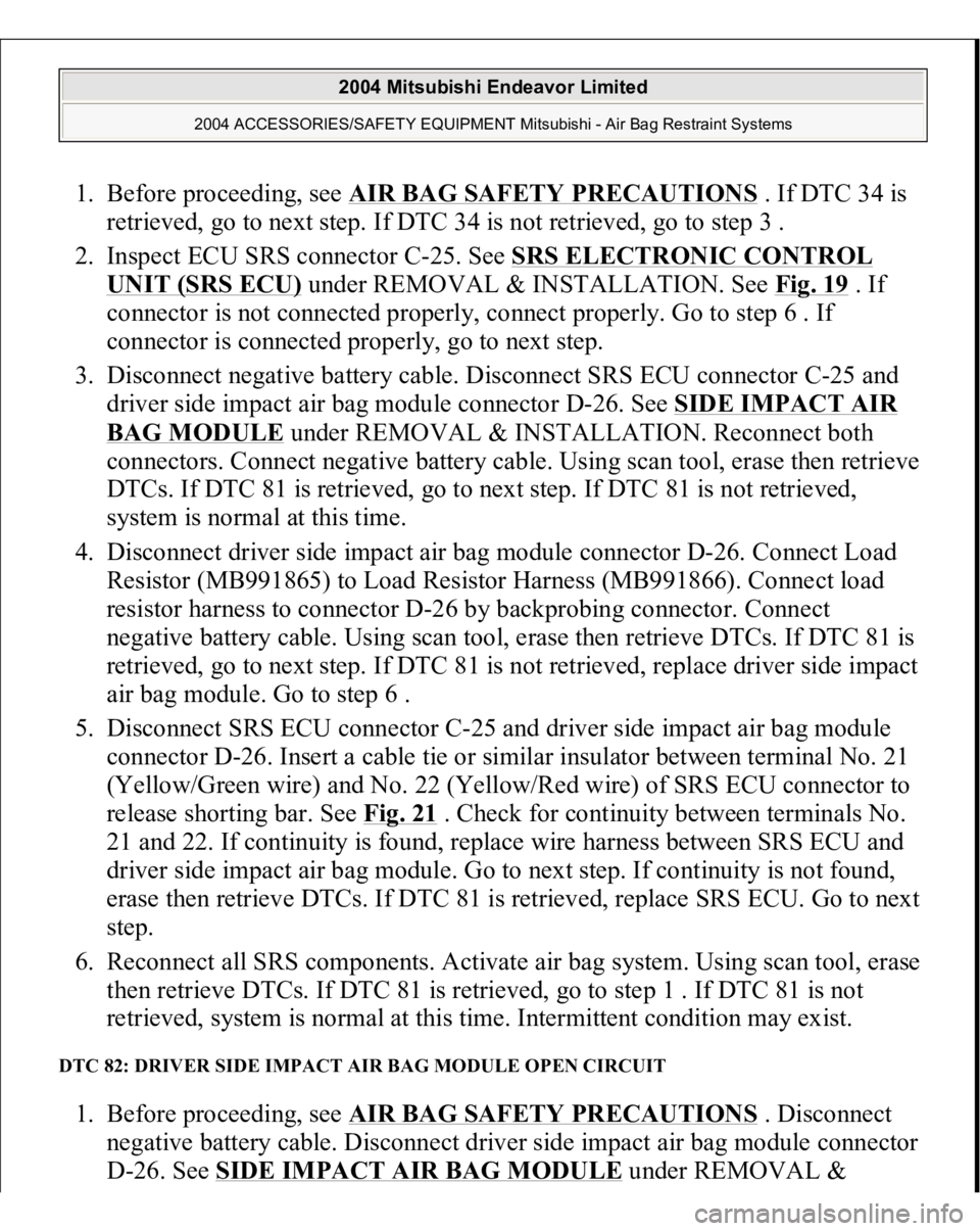 MITSUBISHI ENDEAVOR 2004 Service Repair Manual 1. Before proceeding, see AIR BAG SAFETY PRECAUTIONS
. If DTC 34 is
retrieved, go to next step. If DTC 34 is not retrieved, go to step 3 .
2. Inspect ECU SRS connector C-25. See SRS ELECTRONIC CON MITSUBISHI ENDEAVOR 2004 Service Repair Manual 1. Before proceeding, see AIR BAG SAFETY PRECAUTIONS
. If DTC 34 is
retrieved, go to next step. If DTC 34 is not retrieved, go to step 3 .
2. Inspect ECU SRS connector C-25. See SRS ELECTRONIC CON