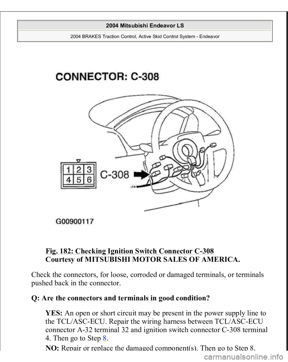 MITSUBISHI ENDEAVOR 2004  Service Repair Manual Fig. 182: Checking Ignition Switch Connector C
-308
 
Courtesy of MITSUBISHI MOTOR SALES OF AMERICA. 
Check the connectors, for loose, corroded or damaged terminals, or terminals 
pushed back in the c