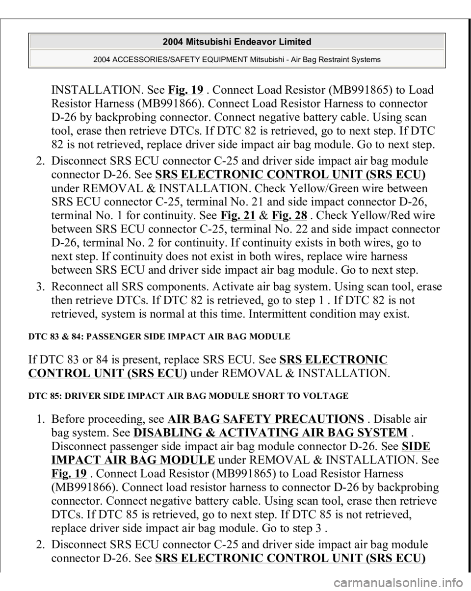 MITSUBISHI ENDEAVOR 2004 Service Repair Manual INSTALLATION. See Fig. 19
. Connect Load Resistor (MB991865) to Load
Resistor Harness (MB991866). Connect Load Resistor Harness to connector
D-26 by backprobing connector. Connect negative battery MITSUBISHI ENDEAVOR 2004 Service Repair Manual INSTALLATION. See Fig. 19
. Connect Load Resistor (MB991865) to Load
Resistor Harness (MB991866). Connect Load Resistor Harness to connector
D-26 by backprobing connector. Connect negative battery