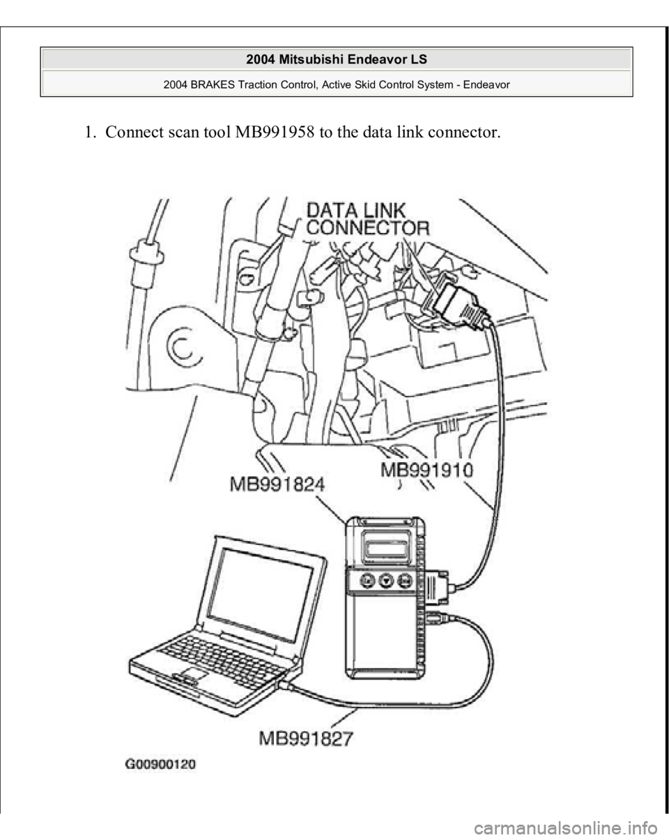 MITSUBISHI ENDEAVOR 2004  Service Repair Manual 1. Connect scan tool MB991958 to the data link connector. 
 
2004 Mitsubishi Endeavor LS 
2004 BRAKES Traction Control, Active Skid Control System - Endeavor
   