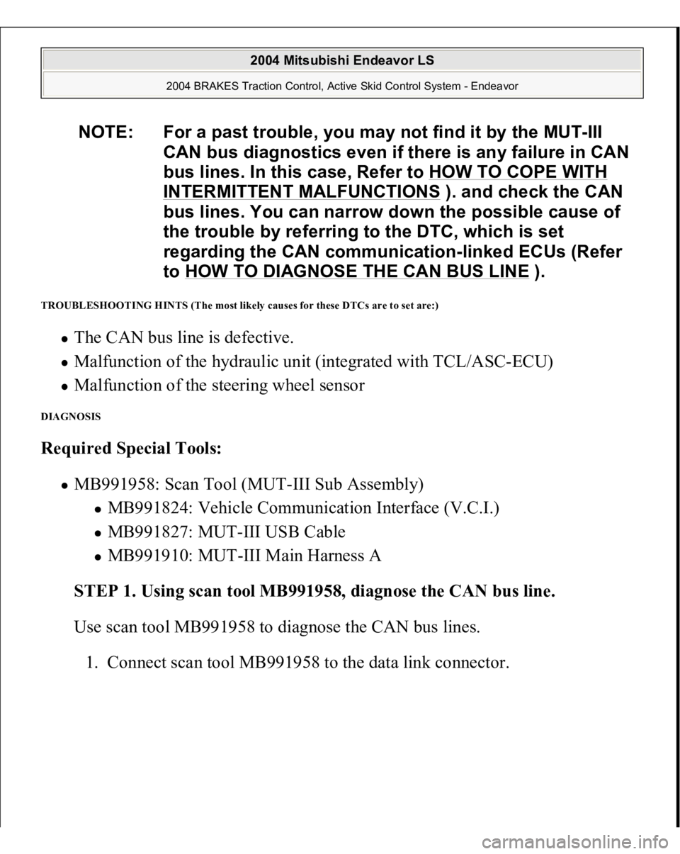 MITSUBISHI ENDEAVOR 2004 Service Repair Manual TROUBLESHOOTING HINTS (The most likely causes for these DTCs are to set are:)
The CAN bus line is defective. Malfunction of the hydraulic unit (integrated with TCL/ASC-ECU) Malfunction of the steer MITSUBISHI ENDEAVOR 2004 Service Repair Manual TROUBLESHOOTING HINTS (The most likely causes for these DTCs are to set are:)
The CAN bus line is defective. Malfunction of the hydraulic unit (integrated with TCL/ASC-ECU) Malfunction of the steer