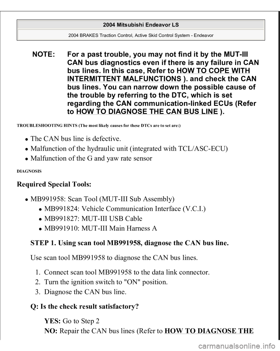 MITSUBISHI ENDEAVOR 2004 Service Repair Manual TROUBLESHOOTING HINTS (The most likely causes for these DTCs are to set are:)
The CAN bus line is defective. Malfunction of the hydraulic unit (integrated with TCL/ASC-ECU) Malfunction of the G and MITSUBISHI ENDEAVOR 2004 Service Repair Manual TROUBLESHOOTING HINTS (The most likely causes for these DTCs are to set are:)
The CAN bus line is defective. Malfunction of the hydraulic unit (integrated with TCL/ASC-ECU) Malfunction of the G and