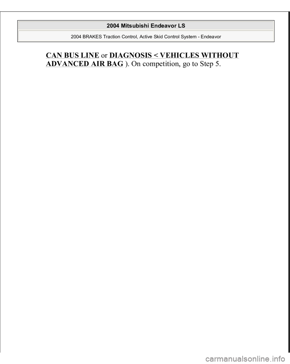 MITSUBISHI ENDEAVOR 2004 Service Repair Manual CAN BUS LINE
or DIAGNOSIS < VEHICLES WITHOUT
ADVANCED AIR BAG
). On competition, go to Step 5.
2004 Mitsubishi Endeavor LS
2004 BRAKES Traction Control, Active Skid Control System - Endeavor
MITSUBISHI ENDEAVOR 2004 Service Repair Manual CAN BUS LINE
or DIAGNOSIS < VEHICLES WITHOUT
ADVANCED AIR BAG
). On competition, go to Step 5.
2004 Mitsubishi Endeavor LS
2004 BRAKES Traction Control, Active Skid Control System - Endeavor