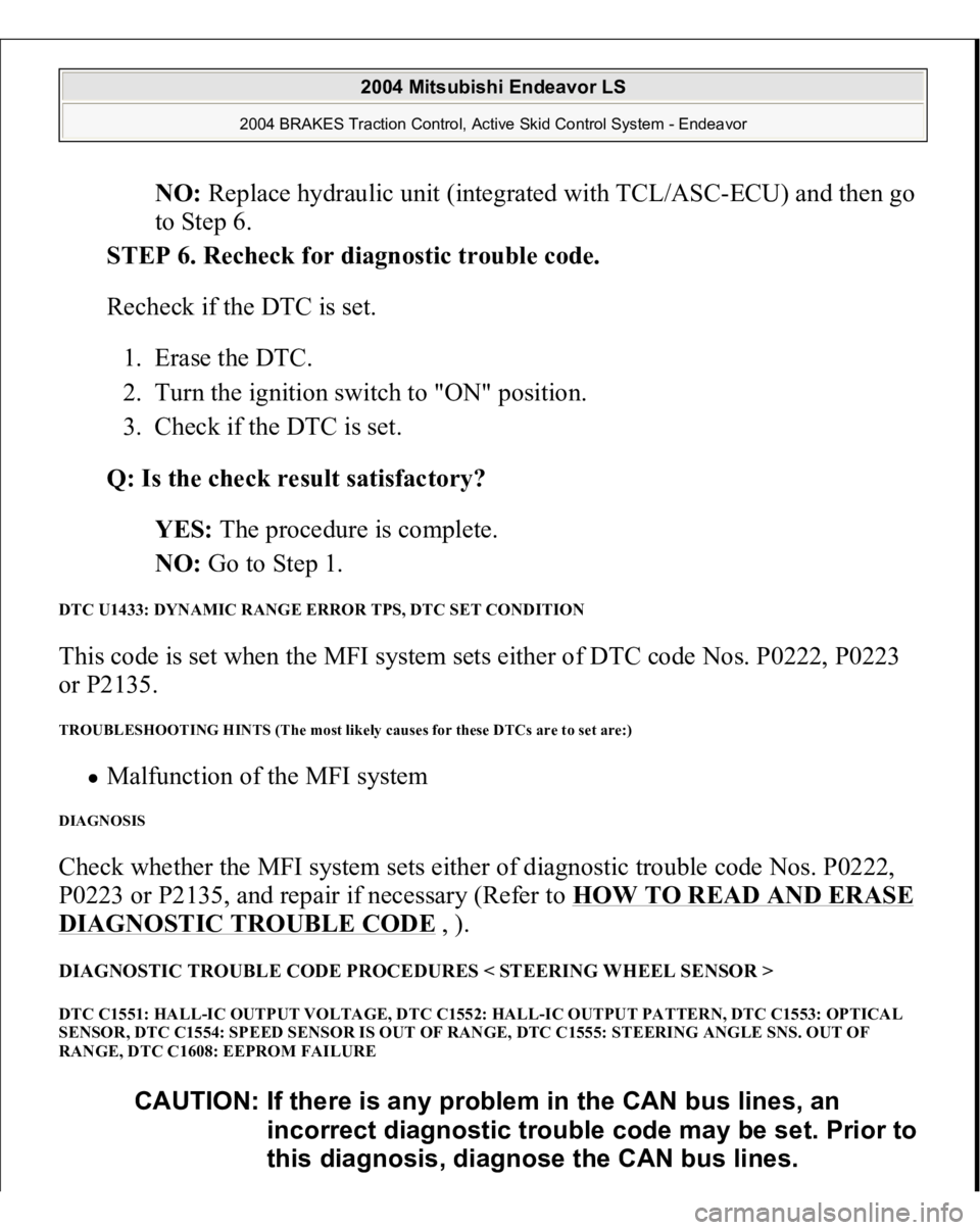 MITSUBISHI ENDEAVOR 2004 Service Repair Manual NO: Replace hydraulic unit (integrated with TCL/ASC-ECU) and then go
to Step 6.
STEP 6. Recheck for diagnostic trouble code.
Recheck if the DTC is set.
1. Erase the DTC.
2. Turn the ignition sw MITSUBISHI ENDEAVOR 2004 Service Repair Manual NO: Replace hydraulic unit (integrated with TCL/ASC-ECU) and then go
to Step 6.
STEP 6. Recheck for diagnostic trouble code.
Recheck if the DTC is set.
1. Erase the DTC.
2. Turn the ignition sw