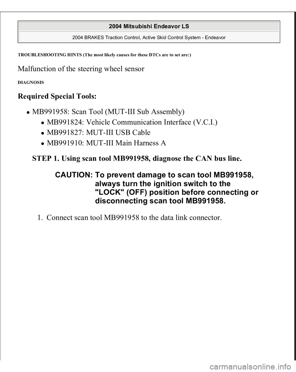 MITSUBISHI ENDEAVOR 2004  Service Repair Manual TROUBLESHOOTING HINTS (The most likel
y causes for these DTCs are to set are:
) 
Malfunction of the steering wheel sensor DIAGNOSIS Required Special Tools:  
MB991958: Scan Tool (MUT-III Sub Assembly)