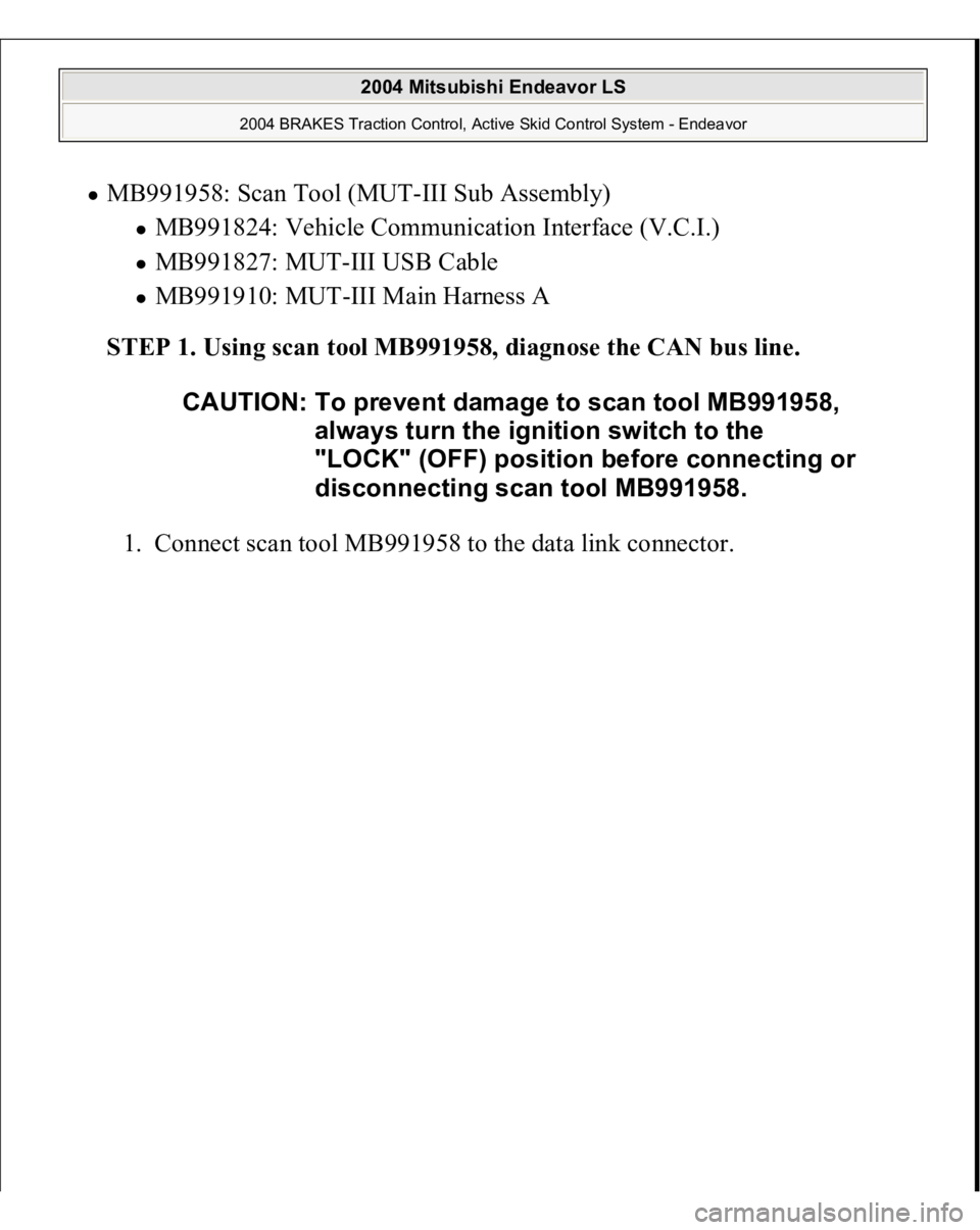 MITSUBISHI ENDEAVOR 2004  Service Repair Manual MB991958: Scan Tool (MUT-III Sub Assembly) 
MB991824: Vehicle Communication Interface (V.C.I.)  MB991827: MUT-III USB Cable  MB991910: MUT-III Main Harness A  
STEP 1. Using scan tool MB991958, diagno
