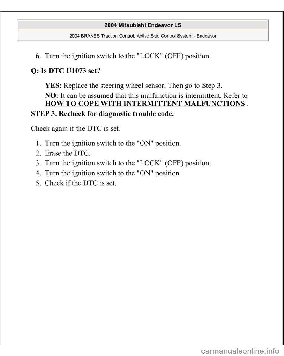 MITSUBISHI ENDEAVOR 2004  Service Repair Manual 6. Turn the ignition switch to the "LOCK" (OFF) position.  
Q: Is DTC U1073 set?  
YES: Replace the steering wheel sensor. Then go to Step 3.  
NO: It can be assumed that this malfunction is i