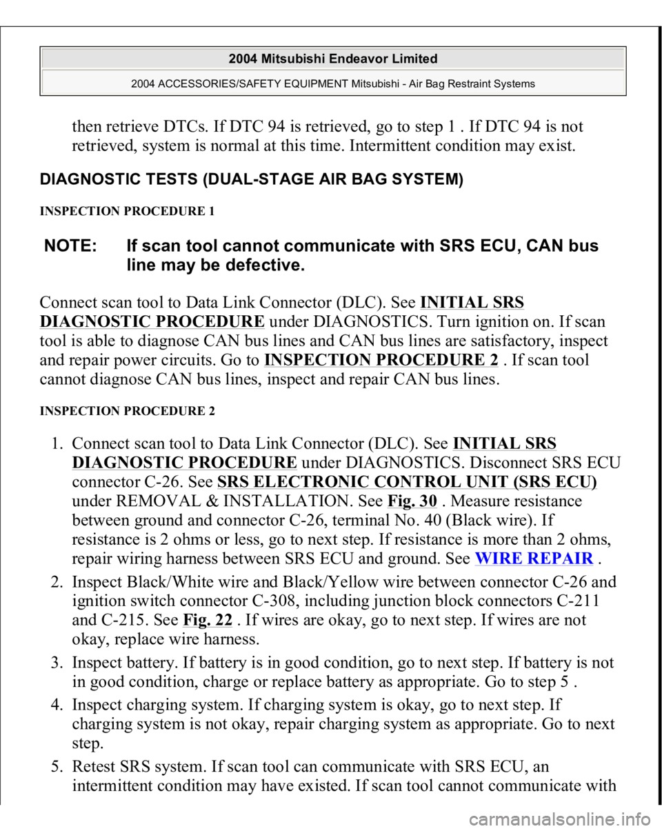 MITSUBISHI ENDEAVOR 2004 Service Repair Manual then retrieve DTCs. If DTC 94 is retrieved, go to step 1 . If DTC 94 is not
retrieved, system is normal at this time. Intermittent condition may exist.
DIAGNOSTIC TESTS (DUAL-STAGE AIR BAG SYSTEM) MITSUBISHI ENDEAVOR 2004 Service Repair Manual then retrieve DTCs. If DTC 94 is retrieved, go to step 1 . If DTC 94 is not
retrieved, system is normal at this time. Intermittent condition may exist.
DIAGNOSTIC TESTS (DUAL-STAGE AIR BAG SYSTEM)