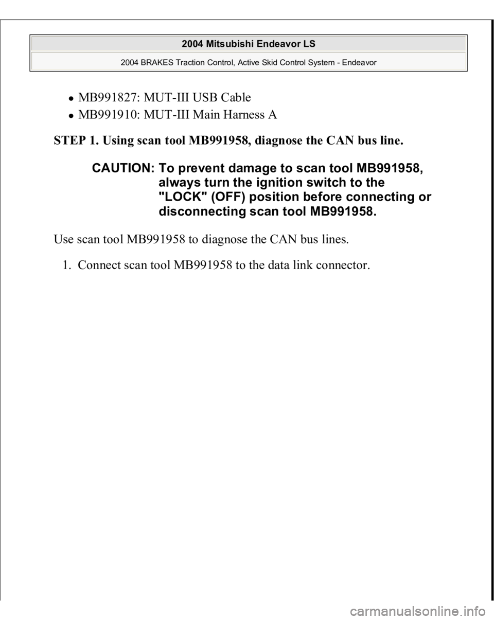MITSUBISHI ENDEAVOR 2004  Service Repair Manual MB991827: MUT-III USB Cable  MB991910: MUT-III Main Harness A  
STEP 1. Using scan tool MB991958, diagnose the CAN bus line. 
Use scan tool MB991958 to diagnose the CAN bus lines. 
1. Connect scan too