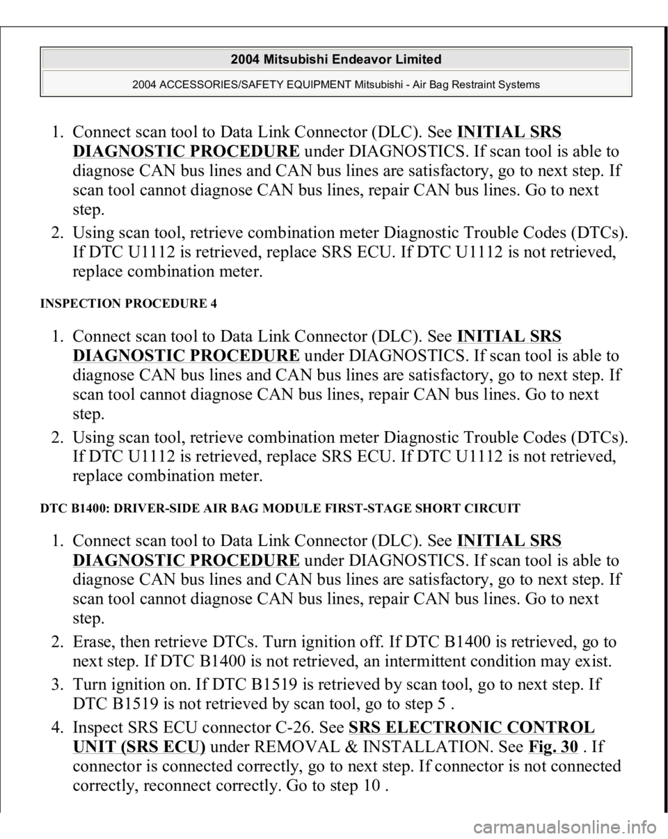 MITSUBISHI ENDEAVOR 2004 Service Repair Manual 1. Connect scan tool to Data Link Connector (DLC). See INITIAL SRS
DIAGNOSTIC PROCEDURE
under DIAGNOSTICS. If scan tool is able to
diagnose CAN bus lines and CAN bus lines are satisfactory, go to n MITSUBISHI ENDEAVOR 2004 Service Repair Manual 1. Connect scan tool to Data Link Connector (DLC). See INITIAL SRS
DIAGNOSTIC PROCEDURE
under DIAGNOSTICS. If scan tool is able to
diagnose CAN bus lines and CAN bus lines are satisfactory, go to n