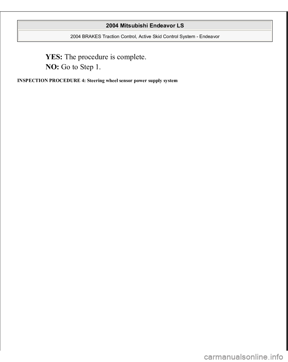 MITSUBISHI ENDEAVOR 2004  Service Repair Manual YES: The procedure is complete.  
NO: Go to Step 1.  
INSPECTION PROCEDURE 4: Steering wheel sensor power supply system  
2004 Mitsubishi Endeavor LS 
2004 BRAKES Traction Control, Active Skid Control