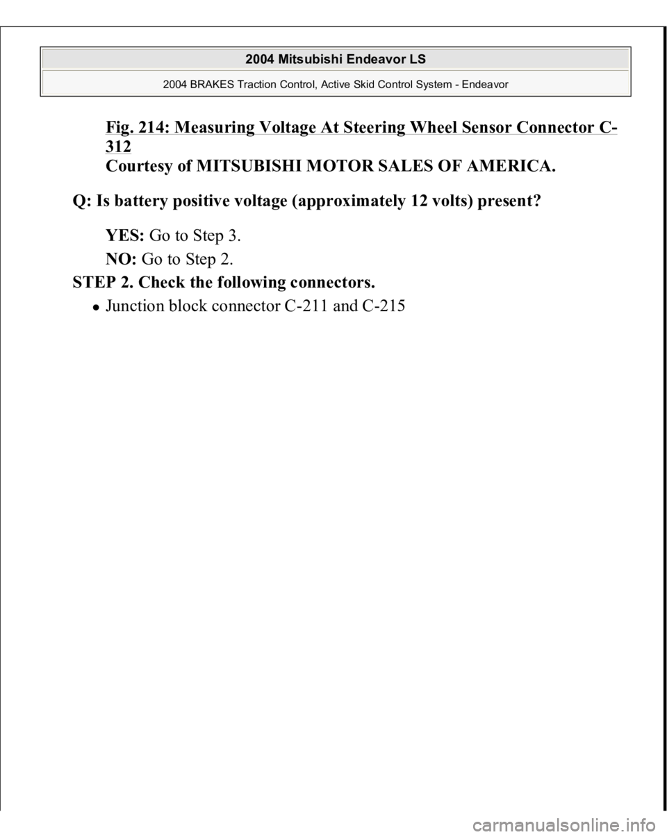 MITSUBISHI ENDEAVOR 2004  Service Repair Manual Fig. 214: Measuring Voltage At Steering Wheel Sensor Connector C
-
312
 
Courtesy of MITSUBISHI MOTOR SALES OF AMERICA. 
Q: Is battery positive voltage (approximately 12 volts) present?  
YES: Go to S