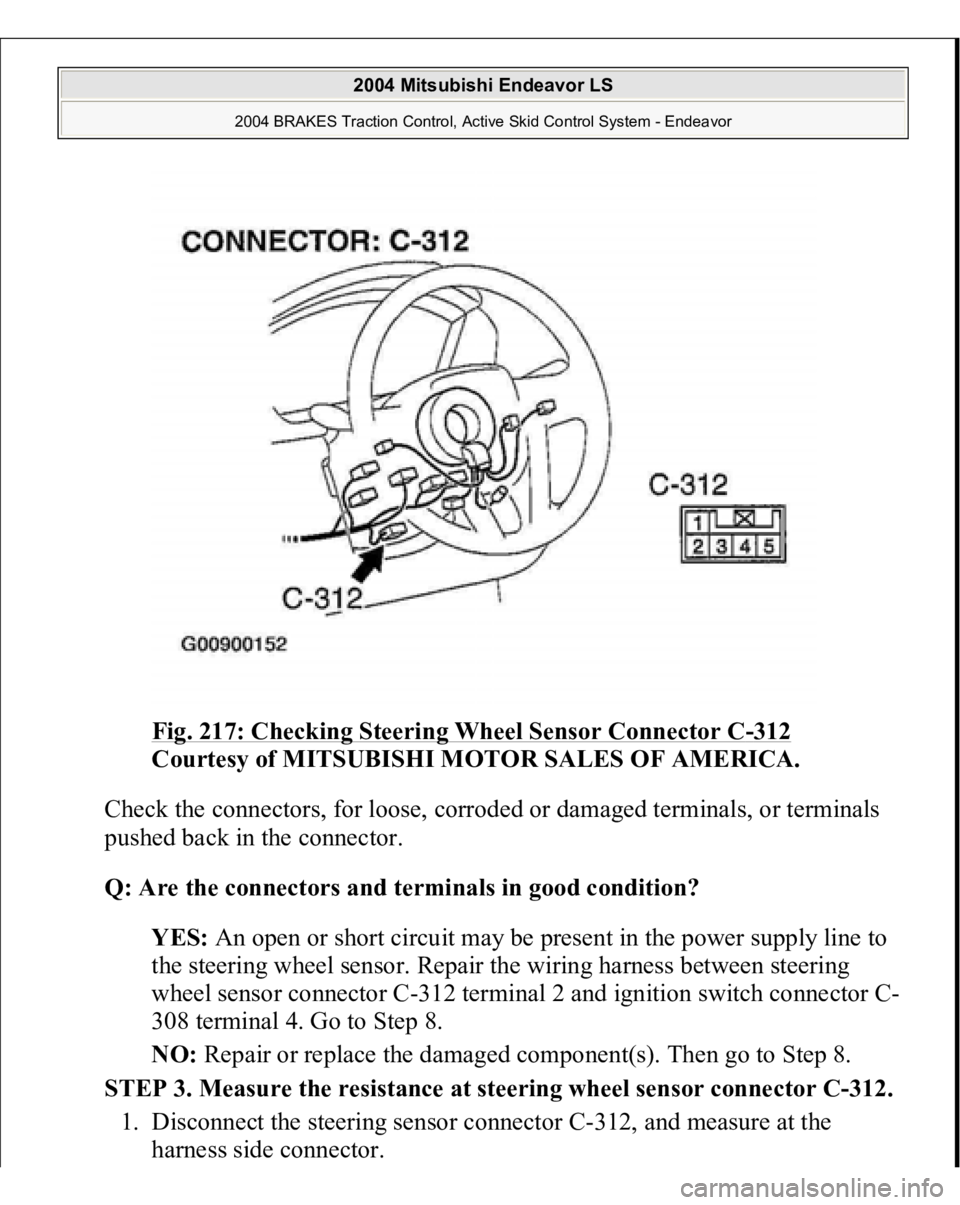 MITSUBISHI ENDEAVOR 2004  Service Repair Manual Fig. 217: Checking Steering Wheel Sensor Connector C
-312
 
Courtesy of MITSUBISHI MOTOR SALES OF AMERICA. 
Check the connectors, for loose, corroded or damaged terminals, or terminals 
pushed back in
